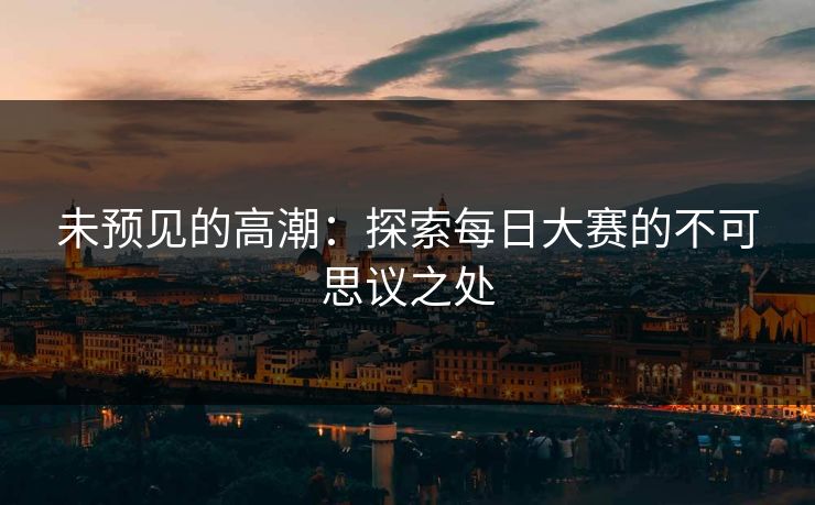 未预见的高潮：探索每日大赛的不可思议之处