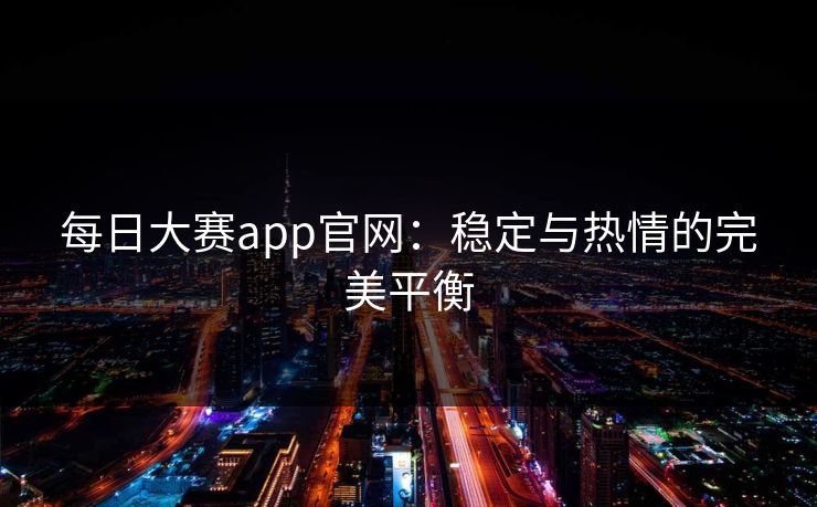 每日大赛app官网：稳定与热情的完美平衡