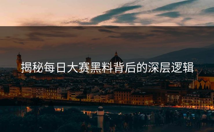 揭秘每日大赛黑料背后的深层逻辑