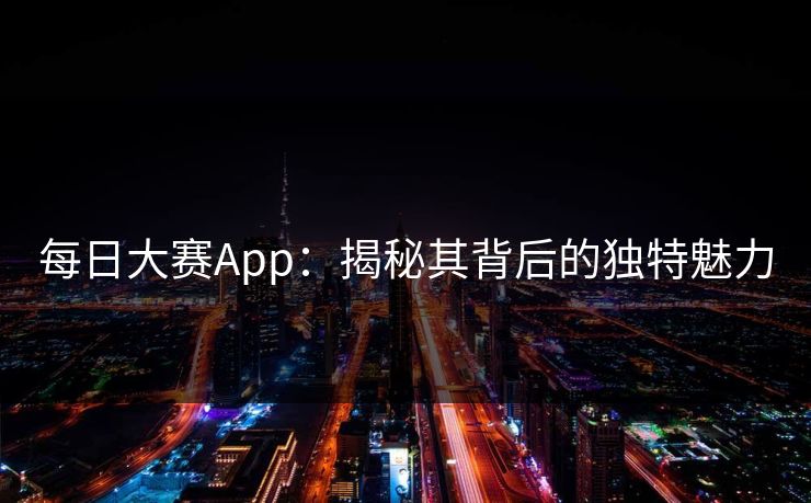 每日大赛App：揭秘其背后的独特魅力