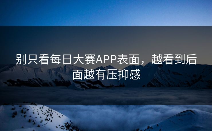 别只看每日大赛APP表面，越看到后面越有压抑感