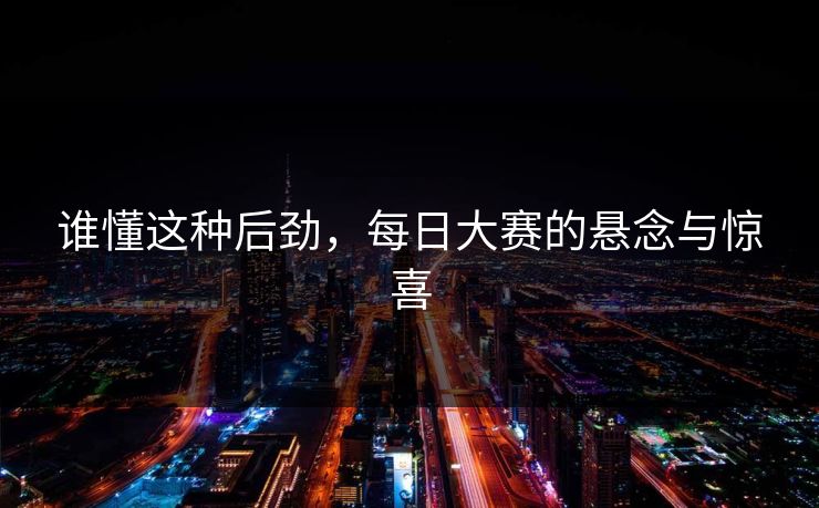 谁懂这种后劲，每日大赛的悬念与惊喜