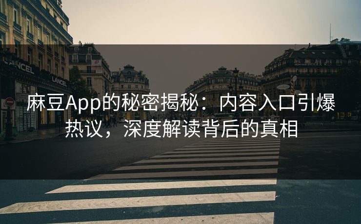 麻豆App的秘密揭秘：内容入口引爆热议，深度解读背后的真相