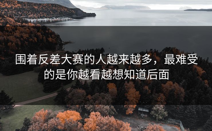 围着反差大赛的人越来越多，最难受的是你越看越想知道后面