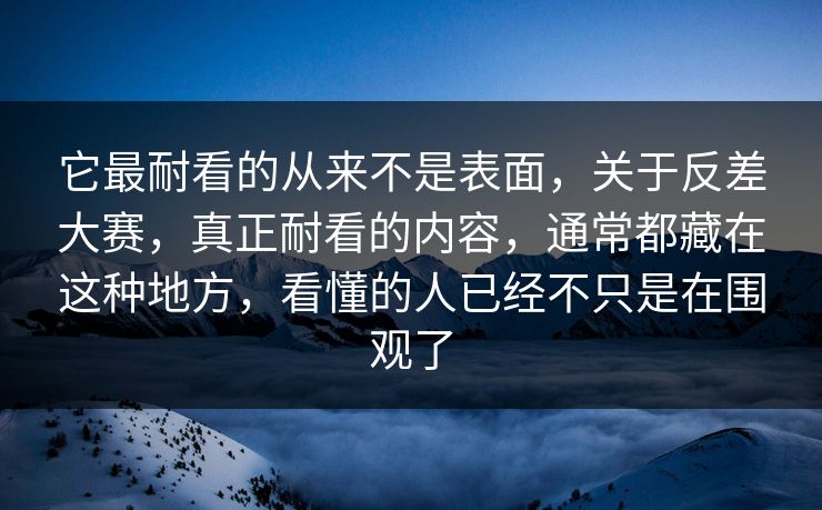 它最耐看的从来不是表面，关于反差大赛，真正耐看的内容，通常都藏在这种地方，看懂的人已经不只是在围观了