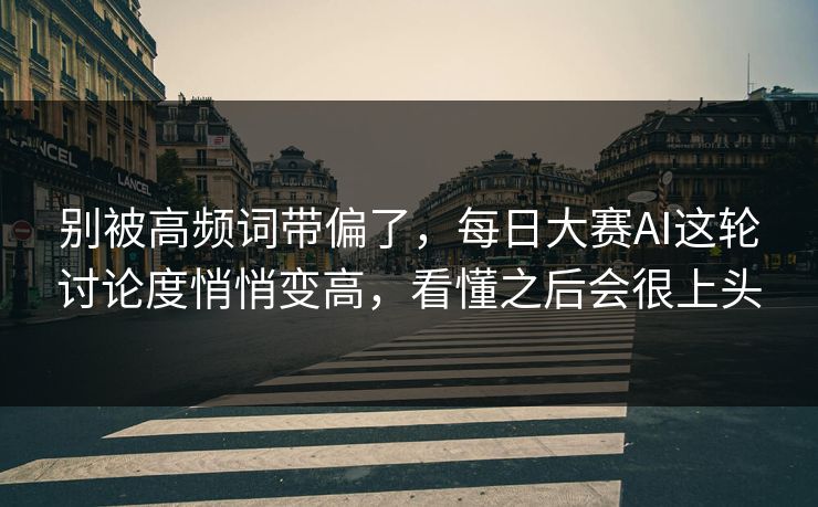 别被高频词带偏了，每日大赛AI这轮讨论度悄悄变高，看懂之后会很上头