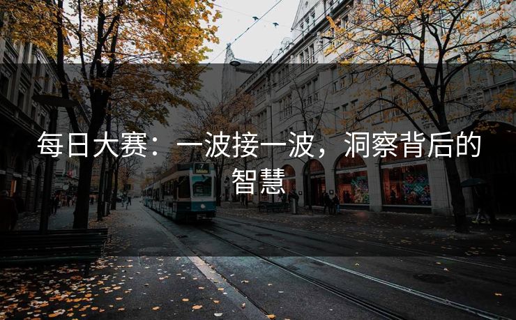 每日大赛：一波接一波，洞察背后的智慧