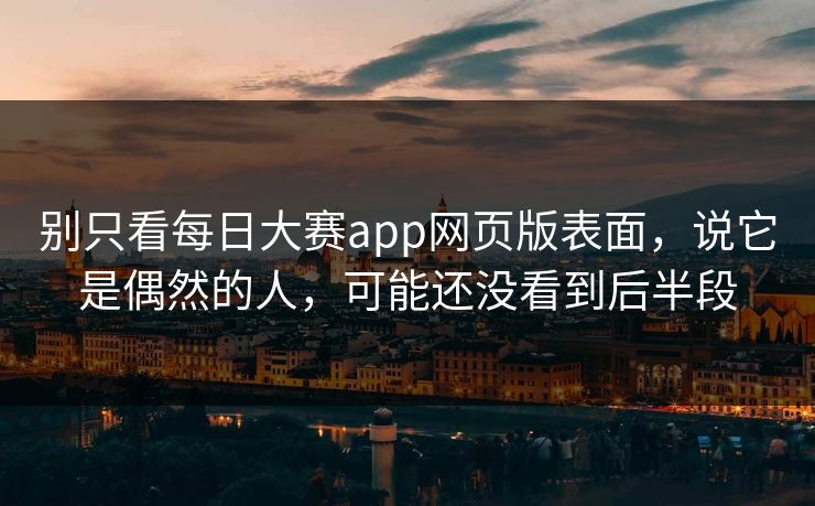 别只看每日大赛app网页版表面，说它是偶然的人，可能还没看到后半段