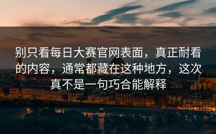 别只看每日大赛官网表面，真正耐看的内容，通常都藏在这种地方，这次真不是一句巧合能解释