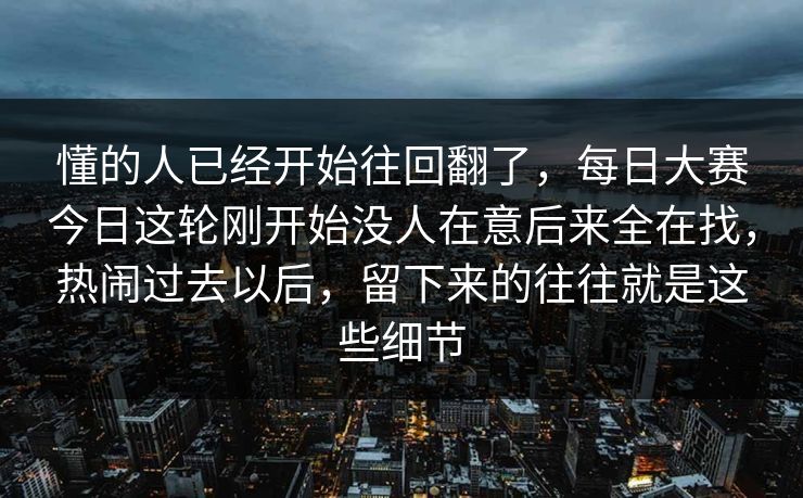 懂的人已经开始往回翻了，每日大赛今日这轮刚开始没人在意后来全在找，热闹过去以后，留下来的往往就是这些细节