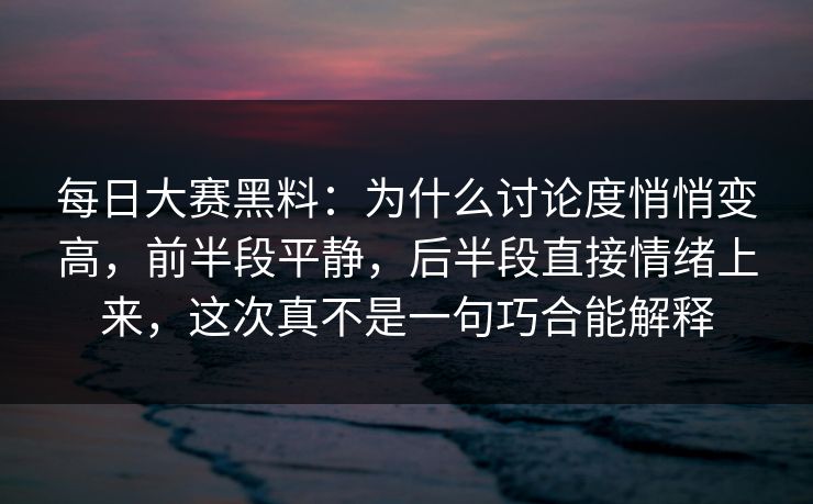 每日大赛黑料：为什么讨论度悄悄变高，前半段平静，后半段直接情绪上来，这次真不是一句巧合能解释