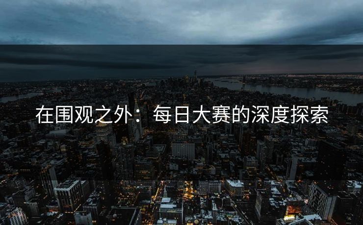在围观之外：每日大赛的深度探索