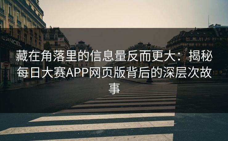 藏在角落里的信息量反而更大：揭秘每日大赛APP网页版背后的深层次故事