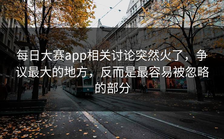 每日大赛app相关讨论突然火了，争议最大的地方，反而是最容易被忽略的部分