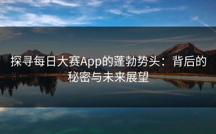 探寻每日大赛App的蓬勃势头：背后的秘密与未来展望