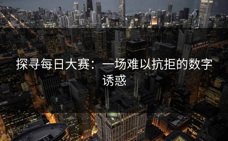 探寻每日大赛：一场难以抗拒的数字诱惑