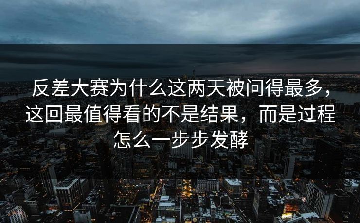 反差大赛为什么这两天被问得最多，这回最值得看的不是结果，而是过程怎么一步步发酵