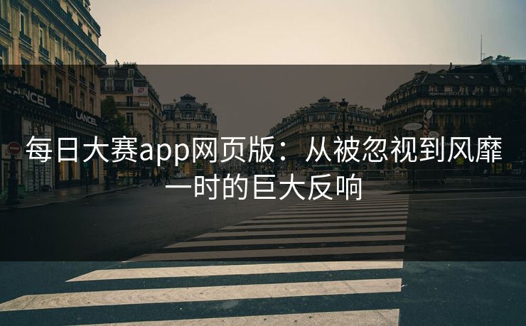每日大赛app网页版：从被忽视到风靡一时的巨大反响