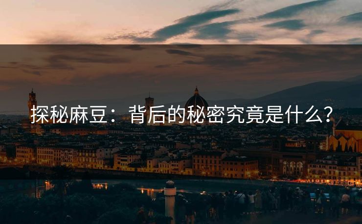 探秘麻豆：背后的秘密究竟是什么？