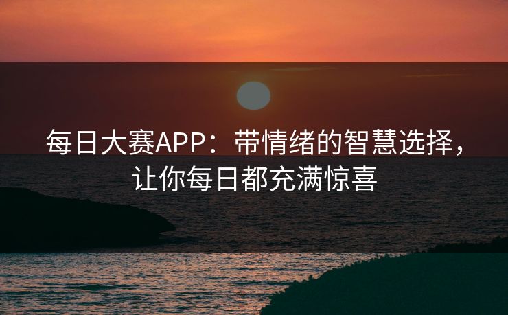每日大赛APP：带情绪的智慧选择，让你每日都充满惊喜