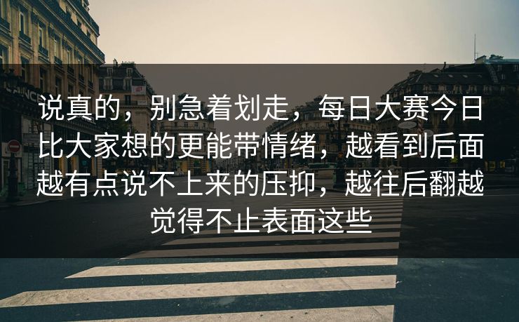 说真的，别急着划走，每日大赛今日比大家想的更能带情绪，越看到后面越有点说不上来的压抑，越往后翻越觉得不止表面这些