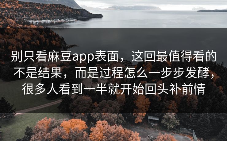 别只看麻豆app表面，这回最值得看的不是结果，而是过程怎么一步步发酵，很多人看到一半就开始回头补前情