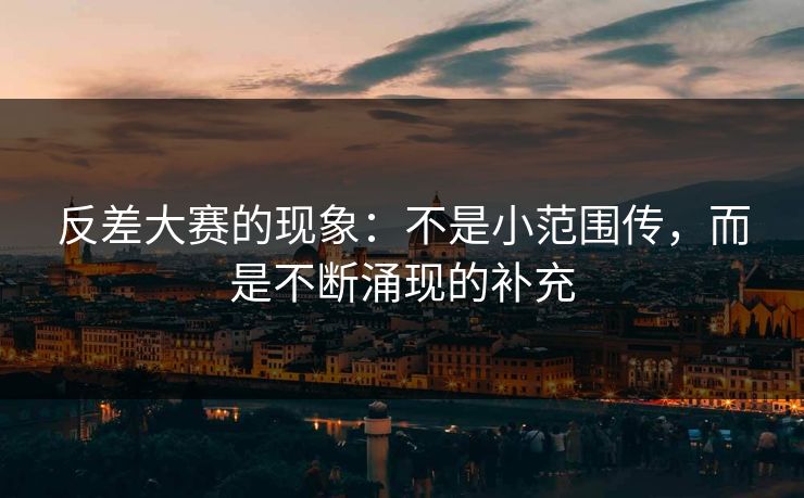 反差大赛的现象：不是小范围传，而是不断涌现的补充