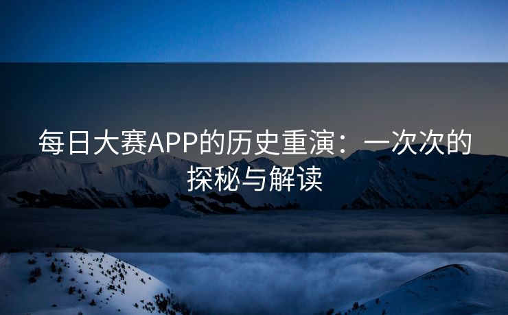 每日大赛APP的历史重演：一次次的探秘与解读