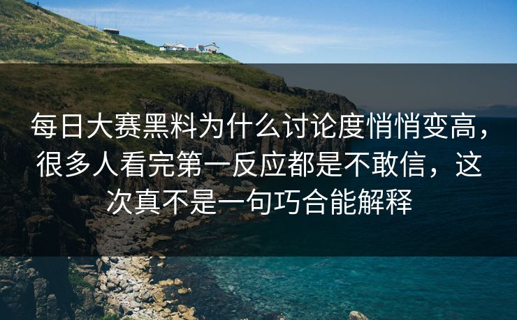 每日大赛黑料为什么讨论度悄悄变高，很多人看完第一反应都是不敢信，这次真不是一句巧合能解释