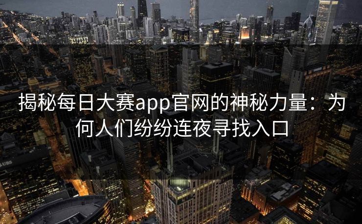 揭秘每日大赛app官网的神秘力量：为何人们纷纷连夜寻找入口