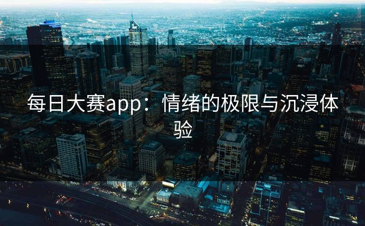 每日大赛app：情绪的极限与沉浸体验