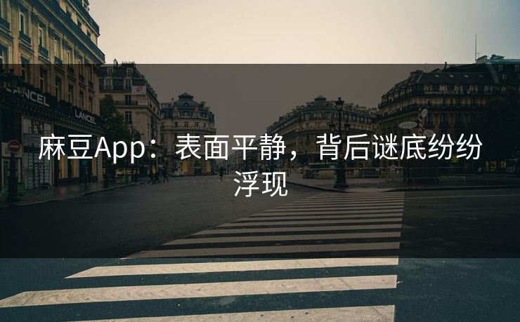 麻豆App：表面平静，背后谜底纷纷浮现