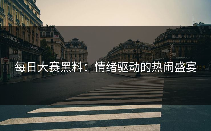 每日大赛黑料：情绪驱动的热闹盛宴