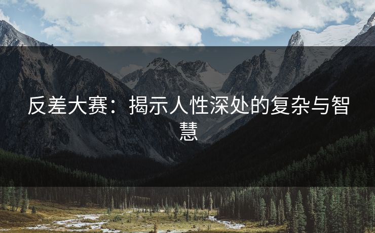 反差大赛：揭示人性深处的复杂与智慧