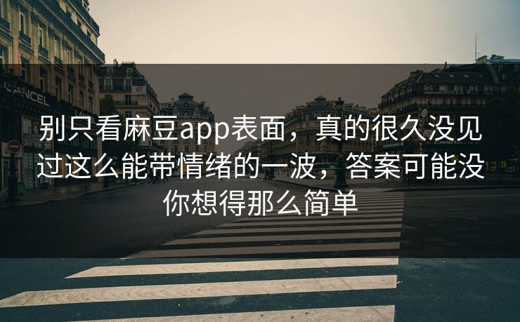 别只看麻豆app表面，真的很久没见过这么能带情绪的一波，答案可能没你想得那么简单
