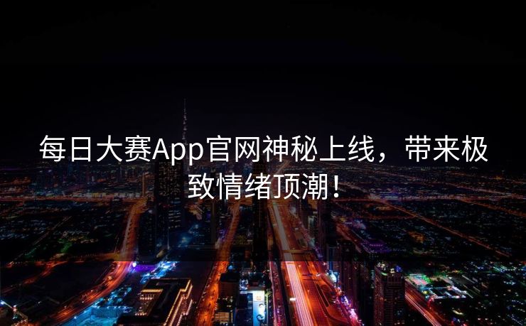 每日大赛App官网神秘上线，带来极致情绪顶潮！