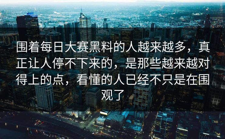 围着每日大赛黑料的人越来越多，真正让人停不下来的，是那些越来越对得上的点，看懂的人已经不只是在围观了