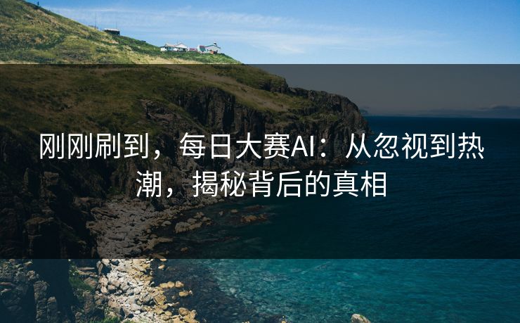 刚刚刷到，每日大赛AI：从忽视到热潮，揭秘背后的真相
