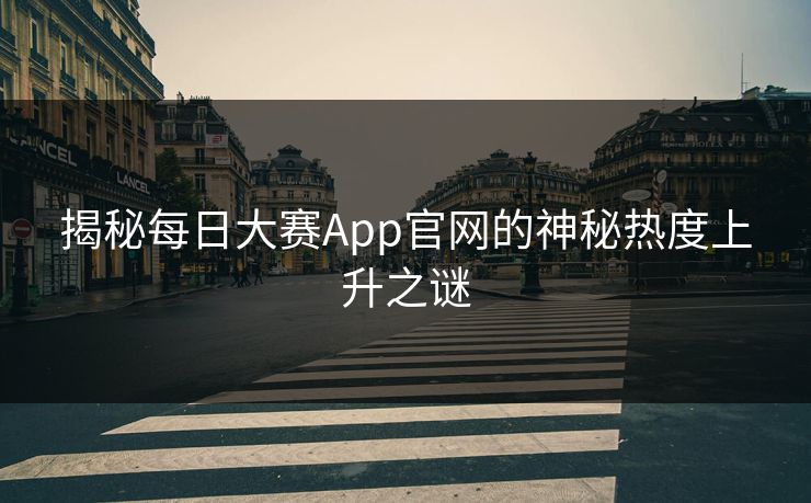 揭秘每日大赛App官网的神秘热度上升之谜