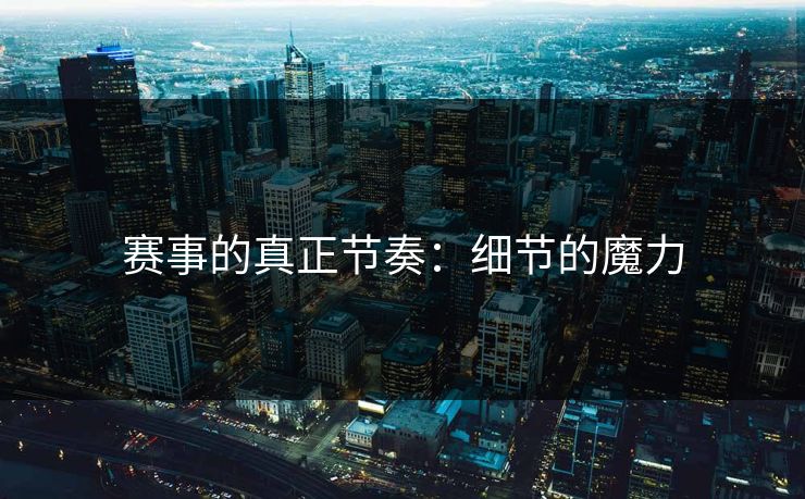 赛事的真正节奏：细节的魔力
